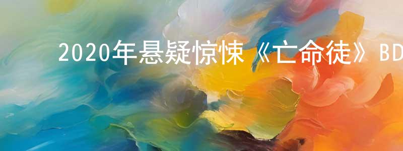 ﻿陈行军发布﻿2020年悬疑惊悚《亡命徒》BD中英双字幕迅雷下载_电影天堂